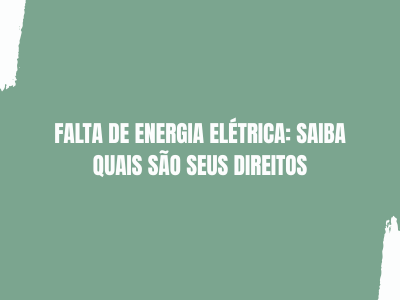 FALTA DE ENERGIA ELÉTRICA: SAIBA QUAIS SÃO SEUS DIREITOS